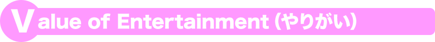 Value of Entertainment(やりがい)